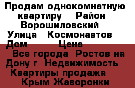 Продам однокомнатную квартиру  › Район ­ Ворошиловский  › Улица ­ Космонавтов  › Дом ­ 30  › Цена ­ 2 300 000 - Все города, Ростов-на-Дону г. Недвижимость » Квартиры продажа   . Крым,Жаворонки